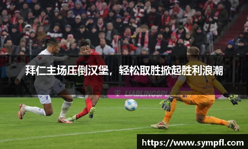 拜仁主场压倒汉堡，轻松取胜掀起胜利浪潮