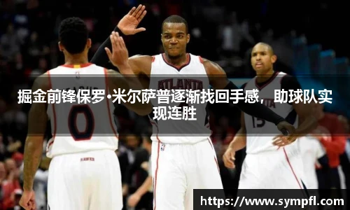 掘金前锋保罗·米尔萨普逐渐找回手感，助球队实现连胜