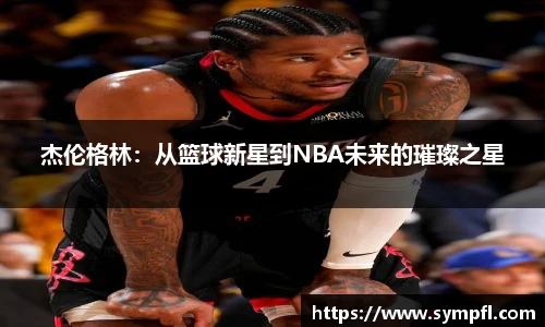 杰伦格林：从篮球新星到NBA未来的璀璨之星