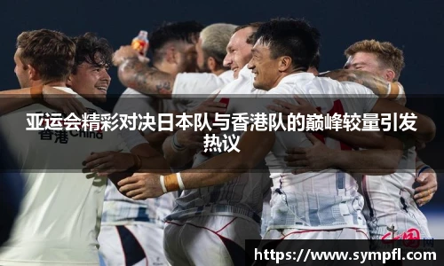 亚运会精彩对决日本队与香港队的巅峰较量引发热议