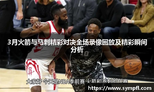 3月火箭与马刺精彩对决全场录像回放及精彩瞬间分析