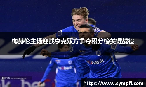 梅赫伦主场迎战亨克双方争夺积分榜关键战役