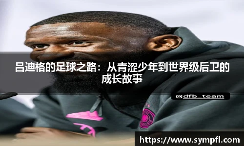 吕迪格的足球之路：从青涩少年到世界级后卫的成长故事