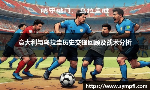 意大利与乌拉圭历史交锋回顾及战术分析
