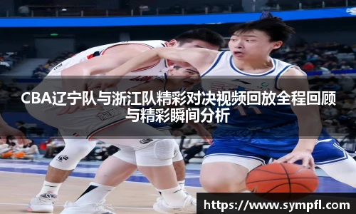 CBA辽宁队与浙江队精彩对决视频回放全程回顾与精彩瞬间分析
