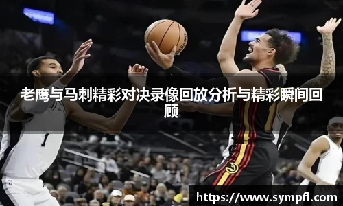 老鹰与马刺精彩对决录像回放分析与精彩瞬间回顾