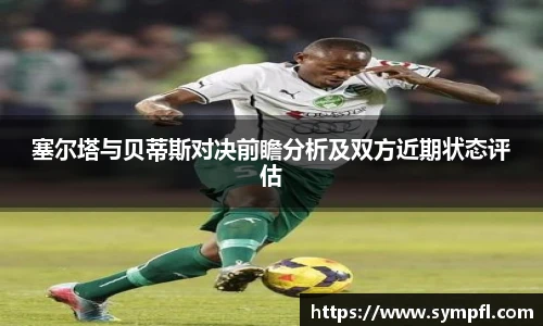 塞尔塔与贝蒂斯对决前瞻分析及双方近期状态评估