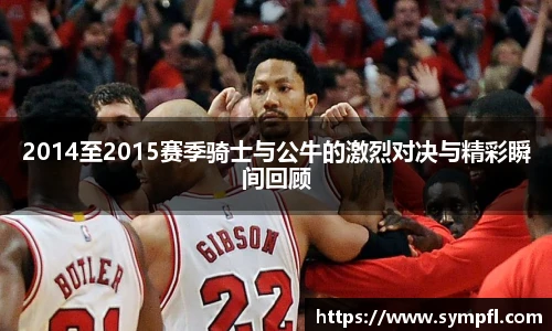 2014至2015赛季骑士与公牛的激烈对决与精彩瞬间回顾