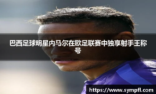 巴西足球明星内马尔在欧足联赛中独享射手王称号