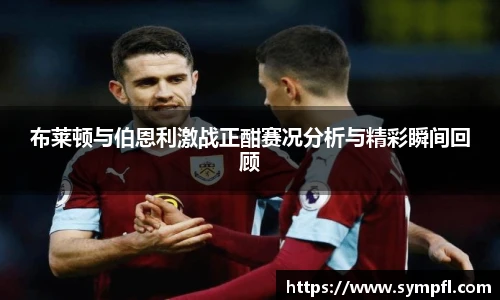 布莱顿与伯恩利激战正酣赛况分析与精彩瞬间回顾