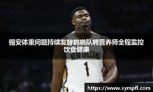 锡安体重问题持续发酵鹈鹕队聘营养师全程监控饮食健康