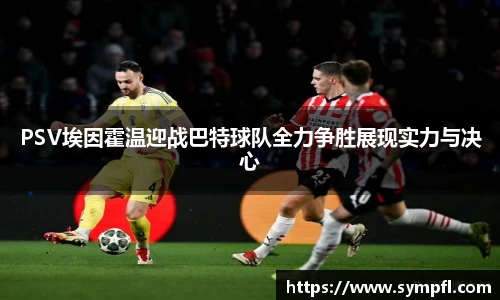PSV埃因霍温迎战巴特球队全力争胜展现实力与决心