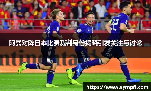 阿曼对阵日本比赛裁判身份揭晓引发关注与讨论