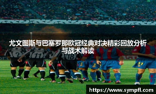 尤文图斯与巴塞罗那欧冠经典对决精彩回放分析与战术解读