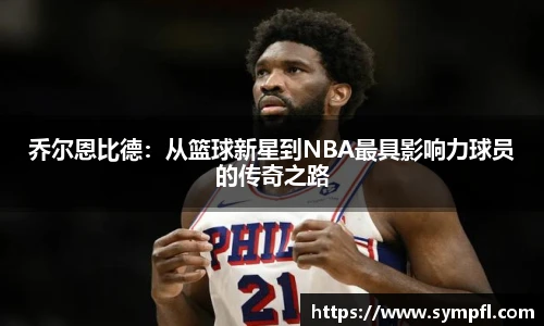 乔尔恩比德：从篮球新星到NBA最具影响力球员的传奇之路