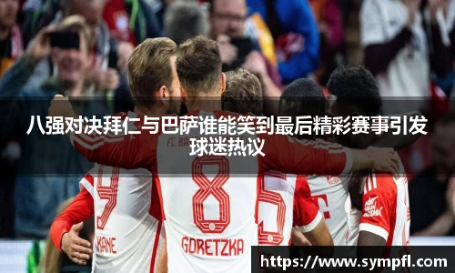 八强对决拜仁与巴萨谁能笑到最后精彩赛事引发球迷热议