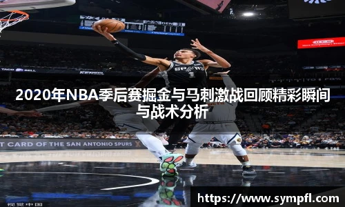 2020年NBA季后赛掘金与马刺激战回顾精彩瞬间与战术分析