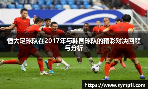 恒大足球队在2017年与韩国球队的精彩对决回顾与分析
