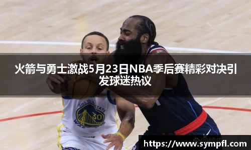 火箭与勇士激战5月23日NBA季后赛精彩对决引发球迷热议