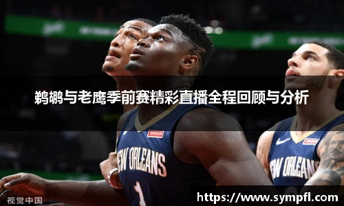 鹈鹕与老鹰季前赛精彩直播全程回顾与分析