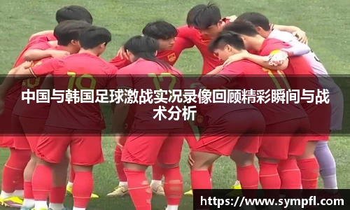 中国与韩国足球激战实况录像回顾精彩瞬间与战术分析