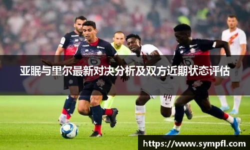亚眠与里尔最新对决分析及双方近期状态评估