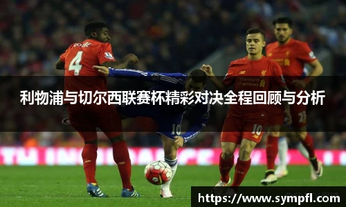 利物浦与切尔西联赛杯精彩对决全程回顾与分析