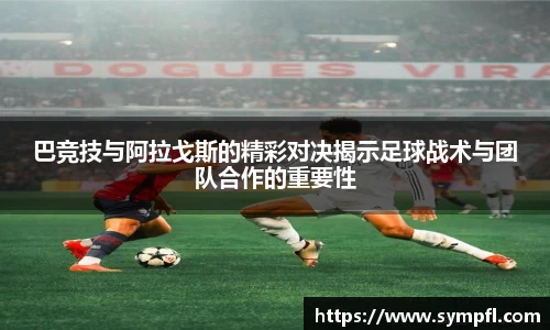 巴竞技与阿拉戈斯的精彩对决揭示足球战术与团队合作的重要性