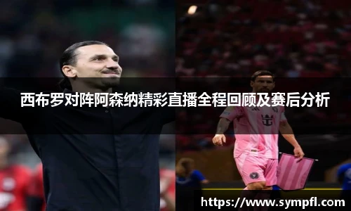 西布罗对阵阿森纳精彩直播全程回顾及赛后分析