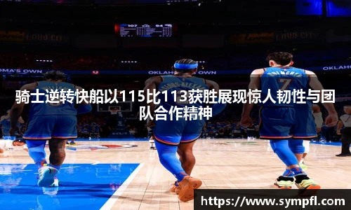 骑士逆转快船以115比113获胜展现惊人韧性与团队合作精神