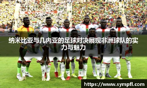纳米比亚与几内亚的足球对决展现非洲球队的实力与魅力